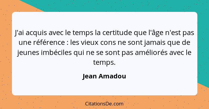 J'ai acquis avec le temps la certitude que l'âge n'est pas une référence : les vieux cons ne sont jamais que de jeunes imbéciles qu... - Jean Amadou