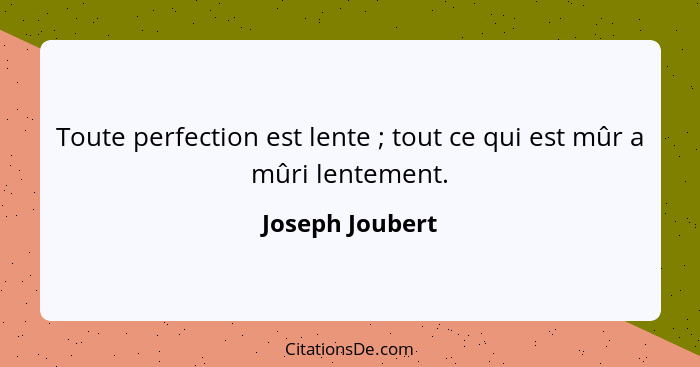 Toute perfection est lente ; tout ce qui est mûr a mûri lentement.... - Joseph Joubert