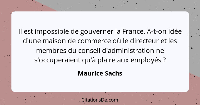 Il est impossible de gouverner la France. A-t-on idée d'une maison de commerce où le directeur et les membres du conseil d'administrat... - Maurice Sachs