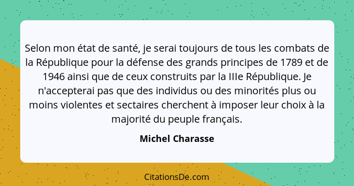 Selon mon état de santé, je serai toujours de tous les combats de la République pour la défense des grands principes de 1789 et de 1... - Michel Charasse