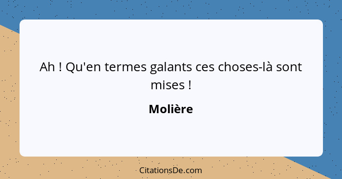 Ah ! Qu'en termes galants ces choses-là sont mises !... - Molière