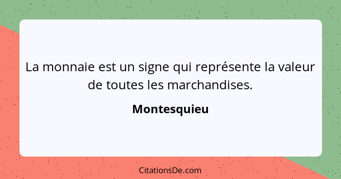 La monnaie est un signe qui représente la valeur de toutes les marchandises.... - Montesquieu