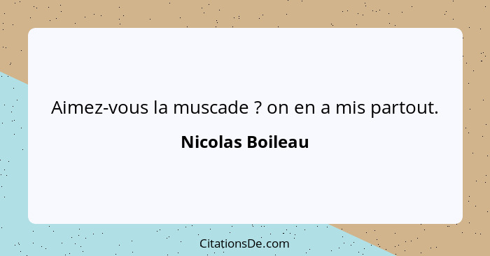 Aimez-vous la muscade ? on en a mis partout.... - Nicolas Boileau