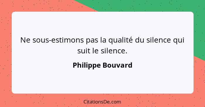 Ne sous-estimons pas la qualité du silence qui suit le silence.... - Philippe Bouvard