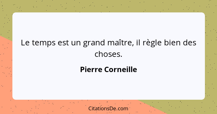 Le temps est un grand maître, il règle bien des choses.... - Pierre Corneille