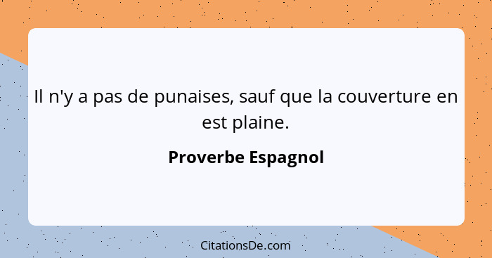 Il n'y a pas de punaises, sauf que la couverture en est plaine.... - Proverbe Espagnol