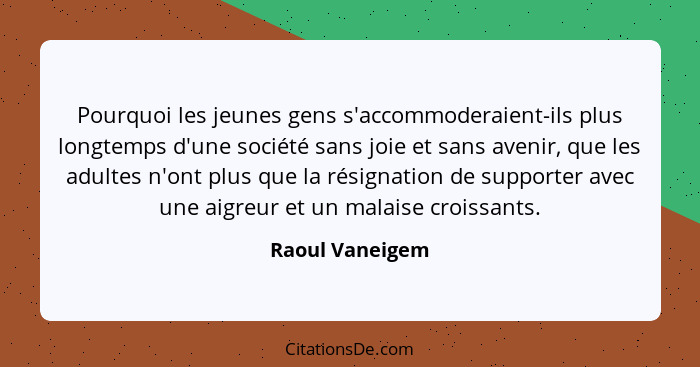 Pourquoi les jeunes gens s'accommoderaient-ils plus longtemps d'une société sans joie et sans avenir, que les adultes n'ont plus que... - Raoul Vaneigem