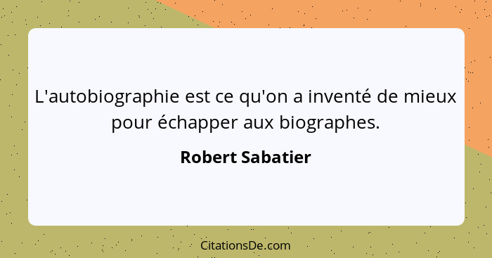 L'autobiographie est ce qu'on a inventé de mieux pour échapper aux biographes.... - Robert Sabatier