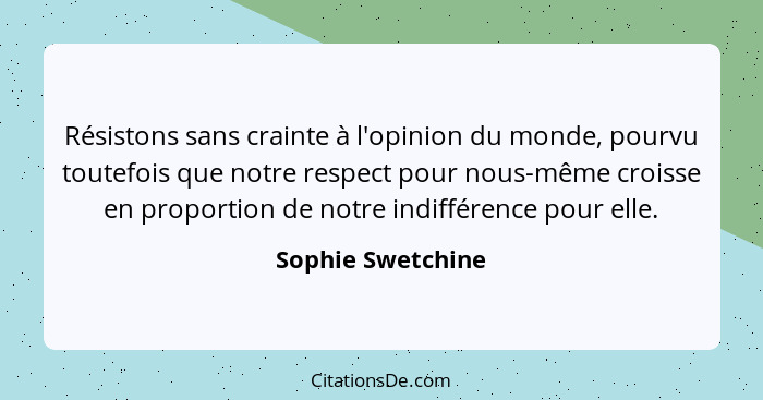 Résistons sans crainte à l'opinion du monde, pourvu toutefois que notre respect pour nous-même croisse en proportion de notre indif... - Sophie Swetchine