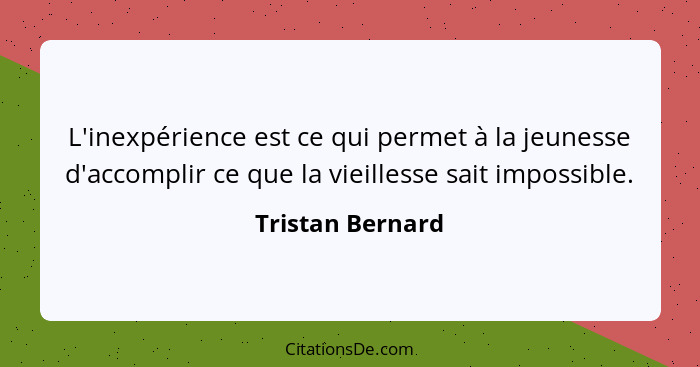 L'inexpérience est ce qui permet à la jeunesse d'accomplir ce que la vieillesse sait impossible.... - Tristan Bernard