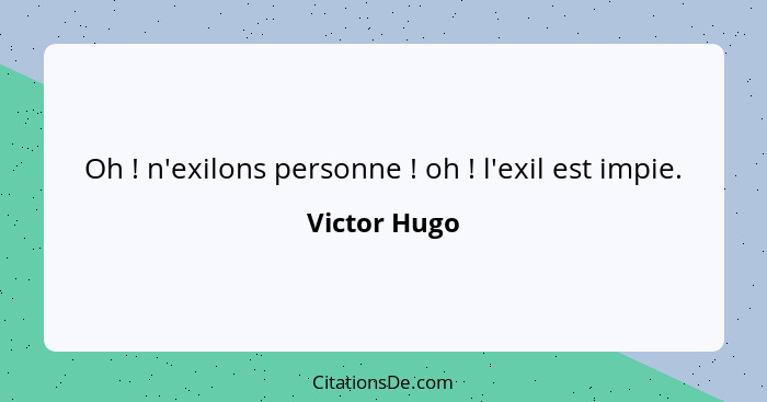 Oh ! n'exilons personne ! oh ! l'exil est impie.... - Victor Hugo