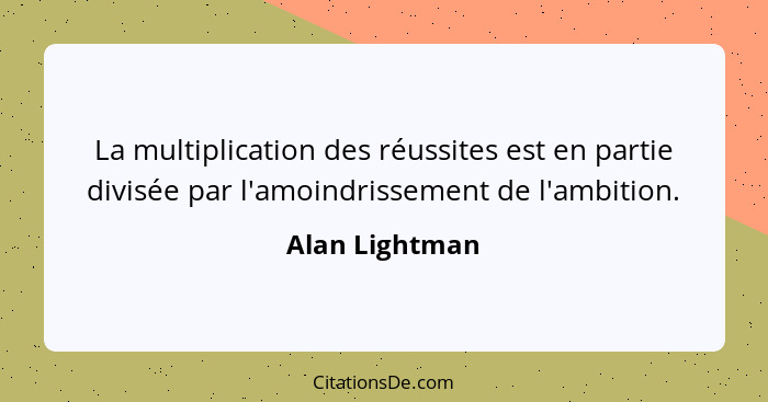 La multiplication des réussites est en partie divisée par l'amoindrissement de l'ambition.... - Alan Lightman