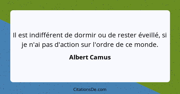 Il est indifférent de dormir ou de rester éveillé, si je n'ai pas d'action sur l'ordre de ce monde.... - Albert Camus