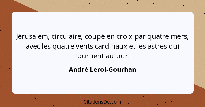 Jérusalem, circulaire, coupé en croix par quatre mers, avec les quatre vents cardinaux et les astres qui tournent autour.... - André Leroi-Gourhan