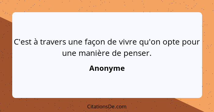 C'est à travers une façon de vivre qu'on opte pour une manière de penser.... - Anonyme