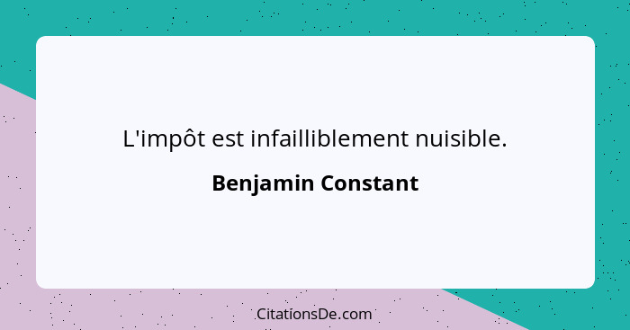 L'impôt est infailliblement nuisible.... - Benjamin Constant