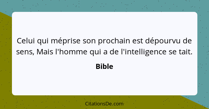 Celui qui méprise son prochain est dépourvu de sens, Mais l'homme qui a de l'intelligence se tait.... - Bible