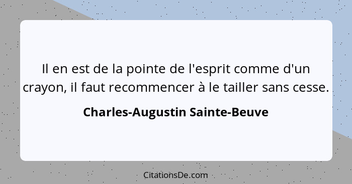 Il en est de la pointe de l'esprit comme d'un crayon, il faut recommencer à le tailler sans cesse.... - Charles-Augustin Sainte-Beuve