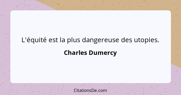 L'équité est la plus dangereuse des utopies.... - Charles Dumercy