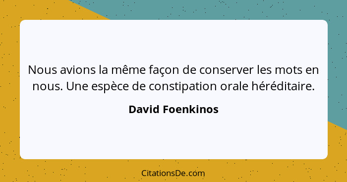 Nous avions la même façon de conserver les mots en nous. Une espèce de constipation orale héréditaire.... - David Foenkinos