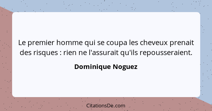 Le premier homme qui se coupa les cheveux prenait des risques : rien ne l'assurait qu'ils repousseraient.... - Dominique Noguez