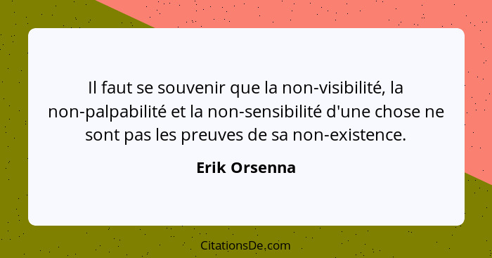 Il faut se souvenir que la non-visibilité, la non-palpabilité et la non-sensibilité d'une chose ne sont pas les preuves de sa non-exist... - Erik Orsenna