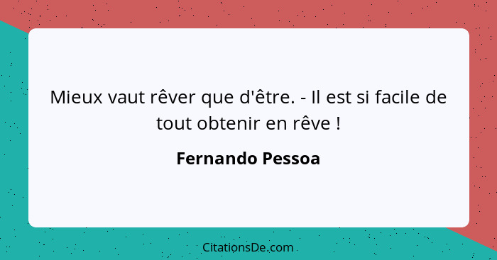 Mieux vaut rêver que d'être. - Il est si facile de tout obtenir en rêve !... - Fernando Pessoa