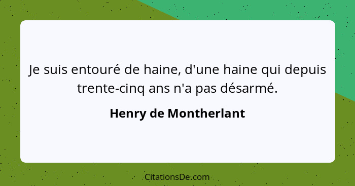 Je suis entouré de haine, d'une haine qui depuis trente-cinq ans n'a pas désarmé.... - Henry de Montherlant