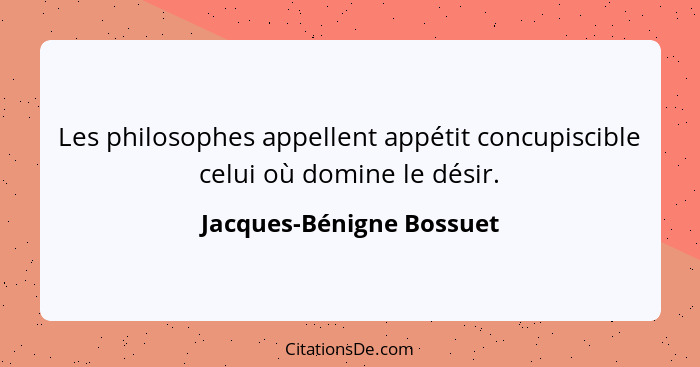 Les philosophes appellent appétit concupiscible celui où domine le désir.... - Jacques-Bénigne Bossuet