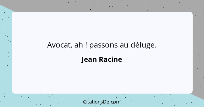 Avocat, ah ! passons au déluge.... - Jean Racine