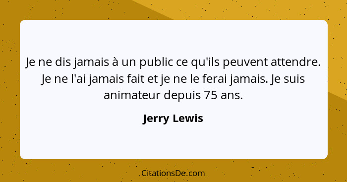 Je ne dis jamais à un public ce qu'ils peuvent attendre. Je ne l'ai jamais fait et je ne le ferai jamais. Je suis animateur depuis 75 an... - Jerry Lewis