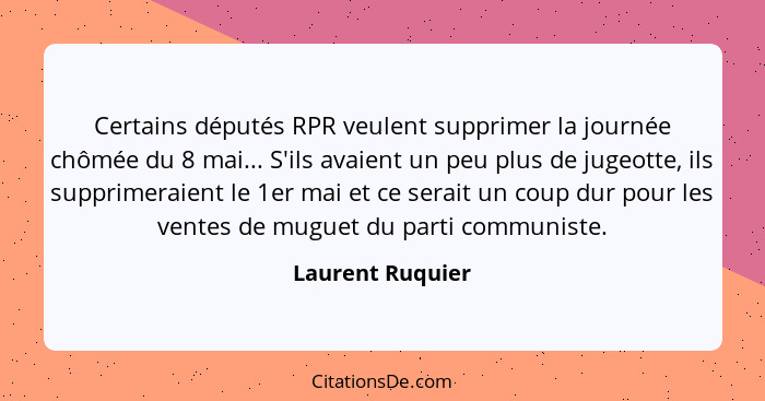 Certains députés RPR veulent supprimer la journée chômée du 8 mai... S'ils avaient un peu plus de jugeotte, ils supprimeraient le 1e... - Laurent Ruquier