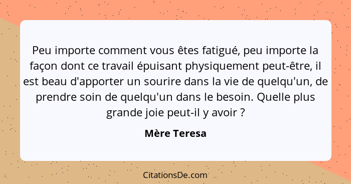 Peu importe comment vous êtes fatigué, peu importe la façon dont ce travail épuisant physiquement peut-être, il est beau d'apporter un s... - Mère Teresa