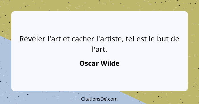 Révéler l'art et cacher l'artiste, tel est le but de l'art.... - Oscar Wilde