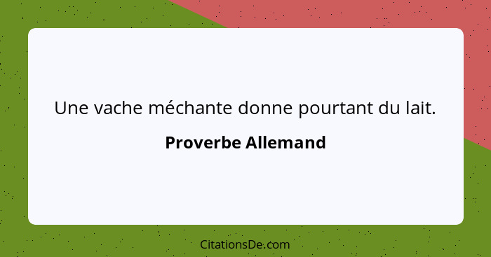 Une vache méchante donne pourtant du lait.... - Proverbe Allemand