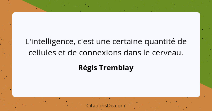 L'intelligence, c'est une certaine quantité de cellules et de connexions dans le cerveau.... - Régis Tremblay