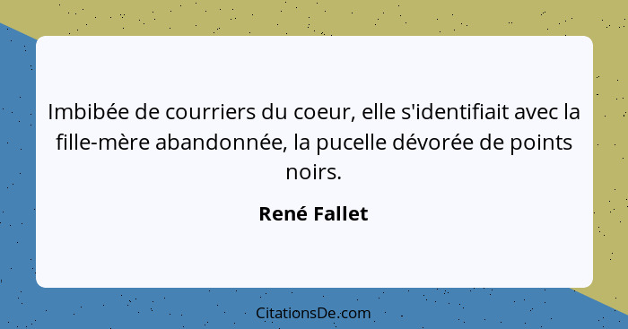 Imbibée de courriers du coeur, elle s'identifiait avec la fille-mère abandonnée, la pucelle dévorée de points noirs.... - René Fallet