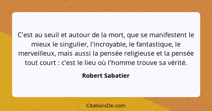 C'est au seuil et autour de la mort, que se manifestent le mieux le singulier, l'incroyable, le fantastique, le merveilleux, mais au... - Robert Sabatier