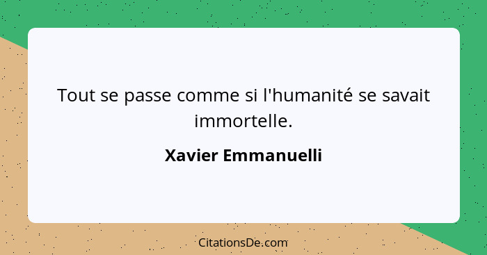 Tout se passe comme si l'humanité se savait immortelle.... - Xavier Emmanuelli