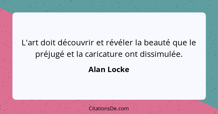 L'art doit découvrir et révéler la beauté que le préjugé et la caricature ont dissimulée.... - Alan Locke