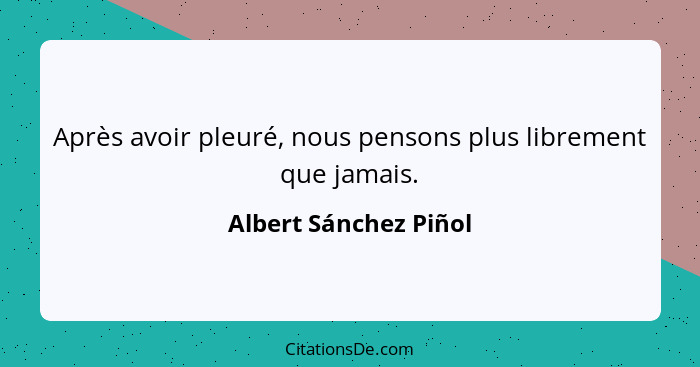 Après avoir pleuré, nous pensons plus librement que jamais.... - Albert Sánchez Piñol