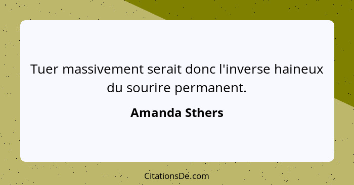 Tuer massivement serait donc l'inverse haineux du sourire permanent.... - Amanda Sthers