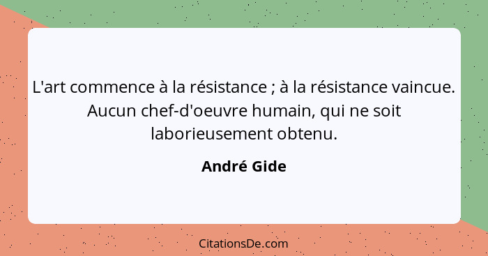 L'art commence à la résistance ; à la résistance vaincue. Aucun chef-d'oeuvre humain, qui ne soit laborieusement obtenu.... - André Gide