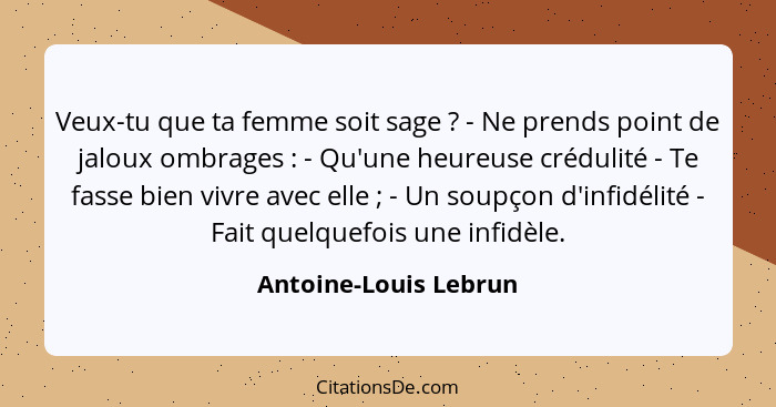 Veux-tu que ta femme soit sage ? - Ne prends point de jaloux ombrages : - Qu'une heureuse crédulité - Te fasse bien v... - Antoine-Louis Lebrun