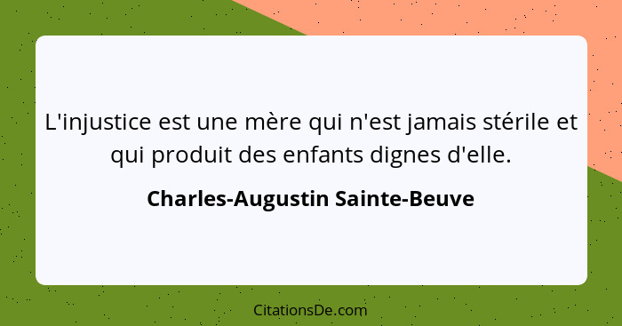 L'injustice est une mère qui n'est jamais stérile et qui produit des enfants dignes d'elle.... - Charles-Augustin Sainte-Beuve