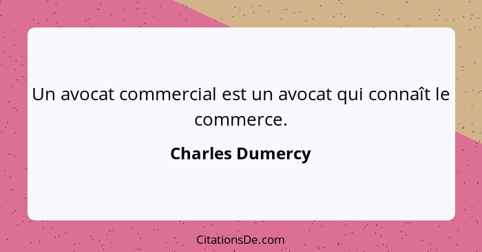 Un avocat commercial est un avocat qui connaît le commerce.... - Charles Dumercy