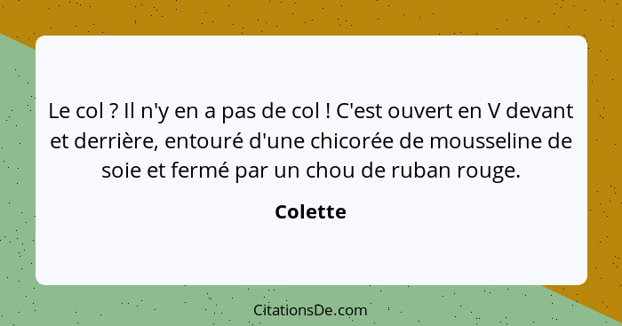 Le col ? Il n'y en a pas de col ! C'est ouvert en V devant et derrière, entouré d'une chicorée de mousseline de soie et fermé par... - Colette