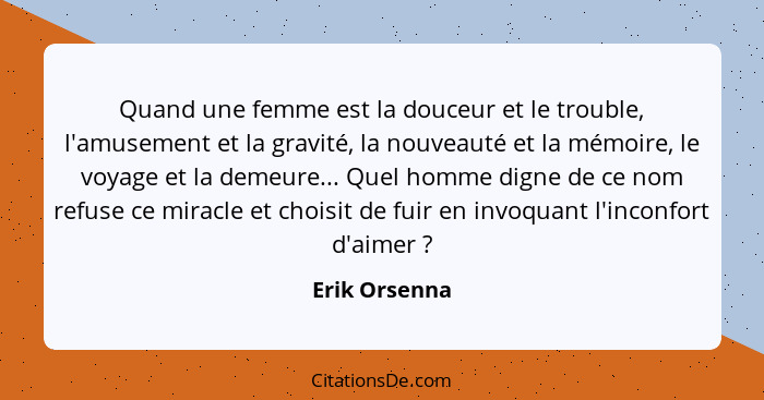 Quand une femme est la douceur et le trouble, l'amusement et la gravité, la nouveauté et la mémoire, le voyage et la demeure... Quel ho... - Erik Orsenna