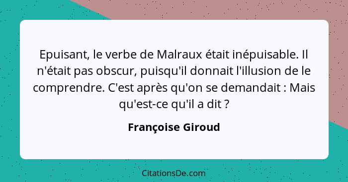 Epuisant, le verbe de Malraux était inépuisable. Il n'était pas obscur, puisqu'il donnait l'illusion de le comprendre. C'est après... - Françoise Giroud