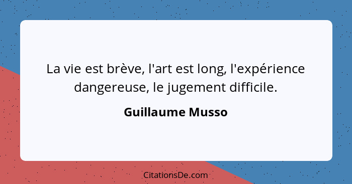 La vie est brève, l'art est long, l'expérience dangereuse, le jugement difficile.... - Guillaume Musso